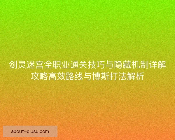 剑灵迷宫全职业通关技巧与隐藏机制详解攻略高效路线与博斯打法解析